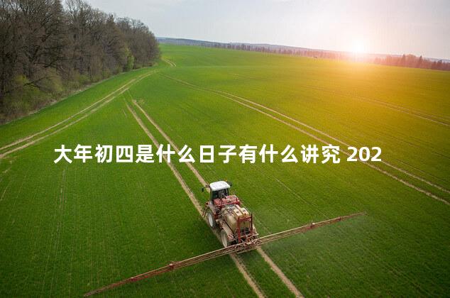 大年初四是什么日子有什么讲究 2023年正月初四是好日子吗